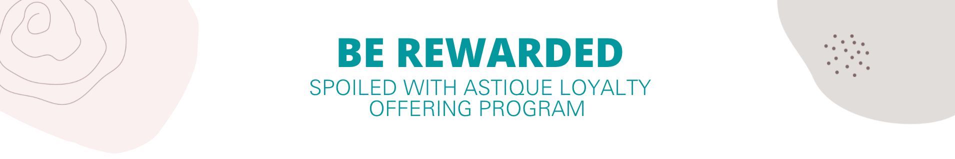 Be Rewarded and Spoiled with Astique Loyalty offering program
